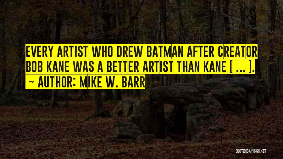 Mike W. Barr Quotes: Every Artist Who Drew Batman After Creator Bob Kane Was A Better Artist Than Kane [ ... ].