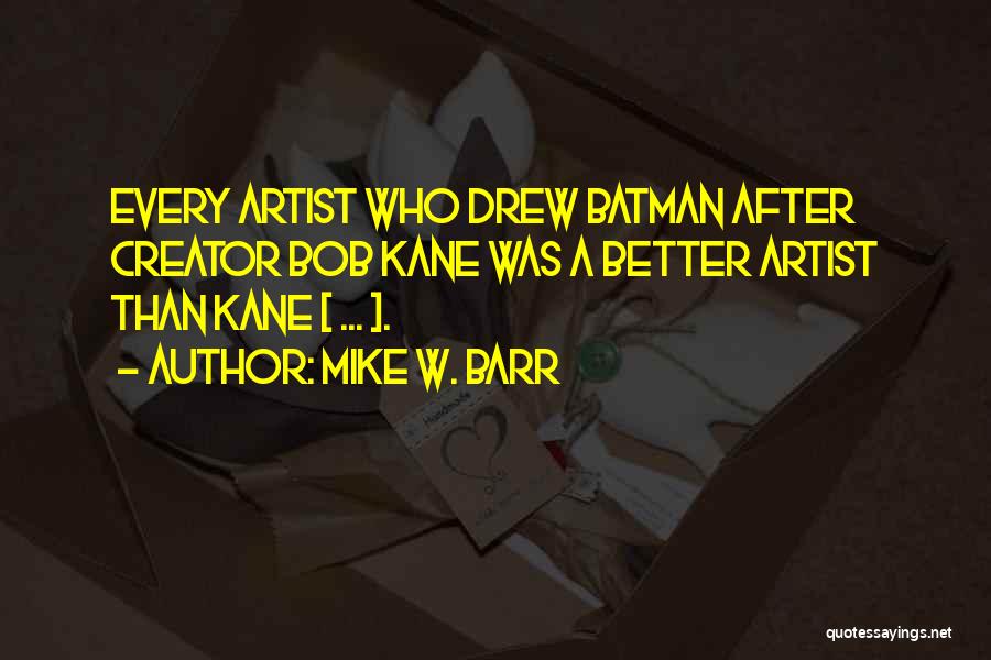 Mike W. Barr Quotes: Every Artist Who Drew Batman After Creator Bob Kane Was A Better Artist Than Kane [ ... ].