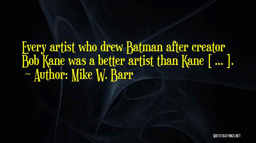 Mike W. Barr Quotes: Every Artist Who Drew Batman After Creator Bob Kane Was A Better Artist Than Kane [ ... ].