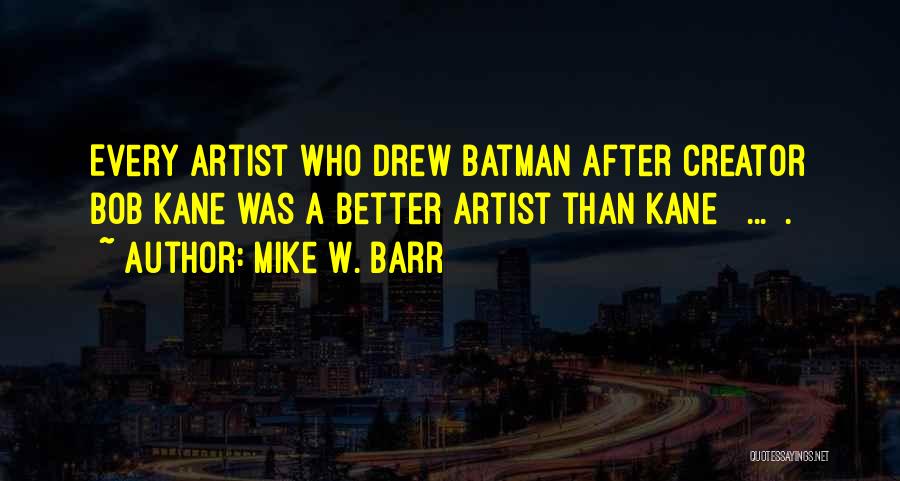 Mike W. Barr Quotes: Every Artist Who Drew Batman After Creator Bob Kane Was A Better Artist Than Kane [ ... ].