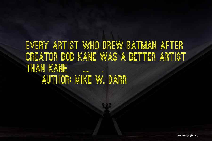 Mike W. Barr Quotes: Every Artist Who Drew Batman After Creator Bob Kane Was A Better Artist Than Kane [ ... ].