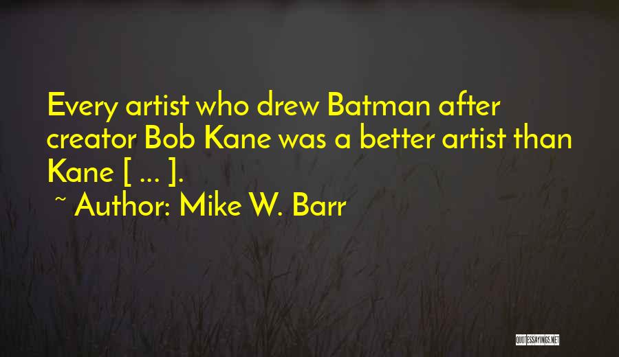 Mike W. Barr Quotes: Every Artist Who Drew Batman After Creator Bob Kane Was A Better Artist Than Kane [ ... ].