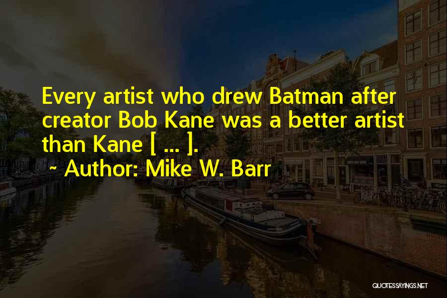 Mike W. Barr Quotes: Every Artist Who Drew Batman After Creator Bob Kane Was A Better Artist Than Kane [ ... ].