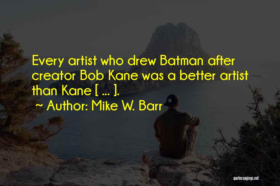 Mike W. Barr Quotes: Every Artist Who Drew Batman After Creator Bob Kane Was A Better Artist Than Kane [ ... ].