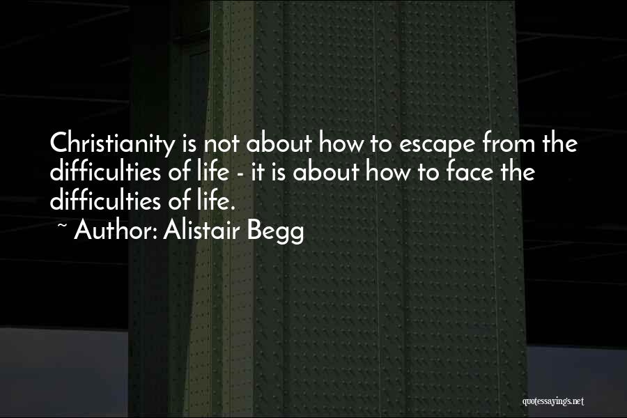 Alistair Begg Quotes: Christianity Is Not About How To Escape From The Difficulties Of Life - It Is About How To Face The