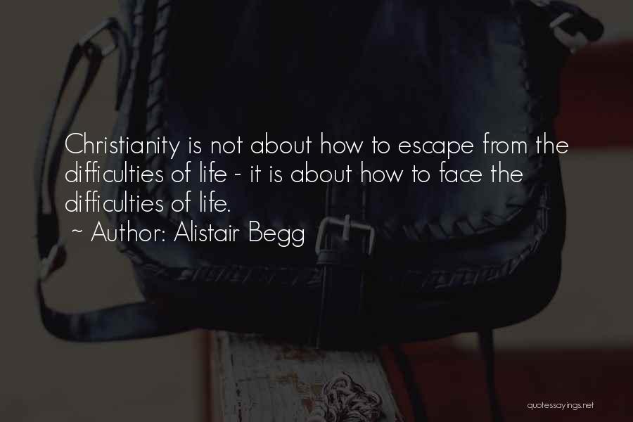Alistair Begg Quotes: Christianity Is Not About How To Escape From The Difficulties Of Life - It Is About How To Face The