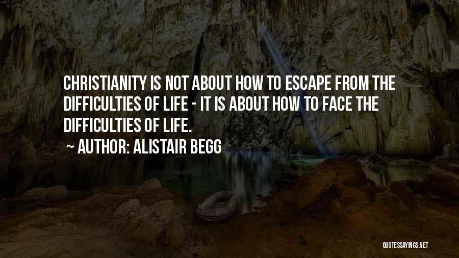 Alistair Begg Quotes: Christianity Is Not About How To Escape From The Difficulties Of Life - It Is About How To Face The