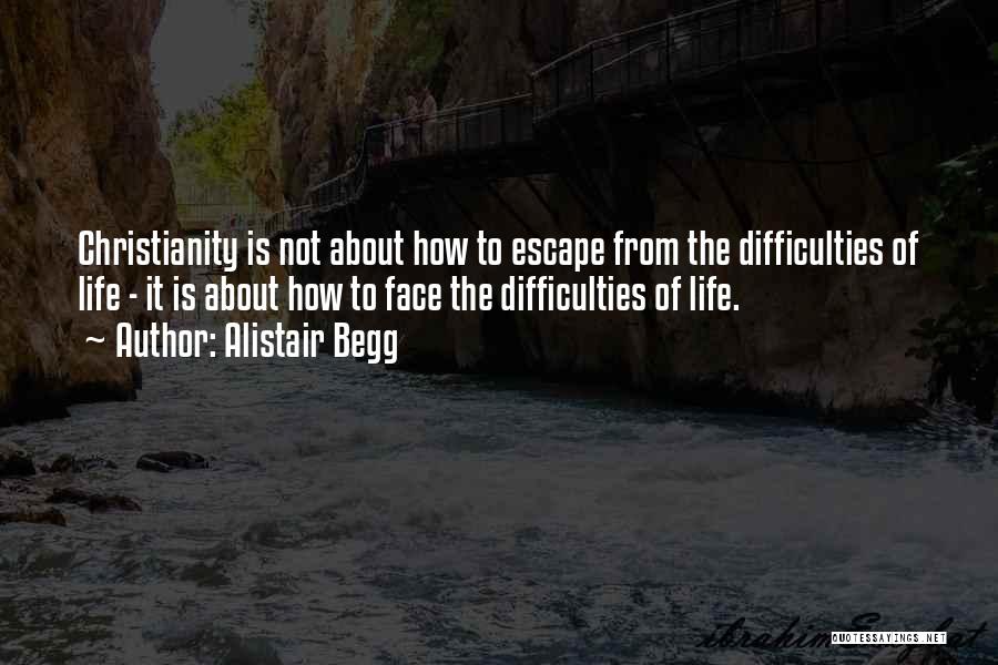 Alistair Begg Quotes: Christianity Is Not About How To Escape From The Difficulties Of Life - It Is About How To Face The