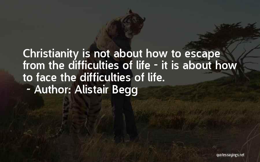 Alistair Begg Quotes: Christianity Is Not About How To Escape From The Difficulties Of Life - It Is About How To Face The