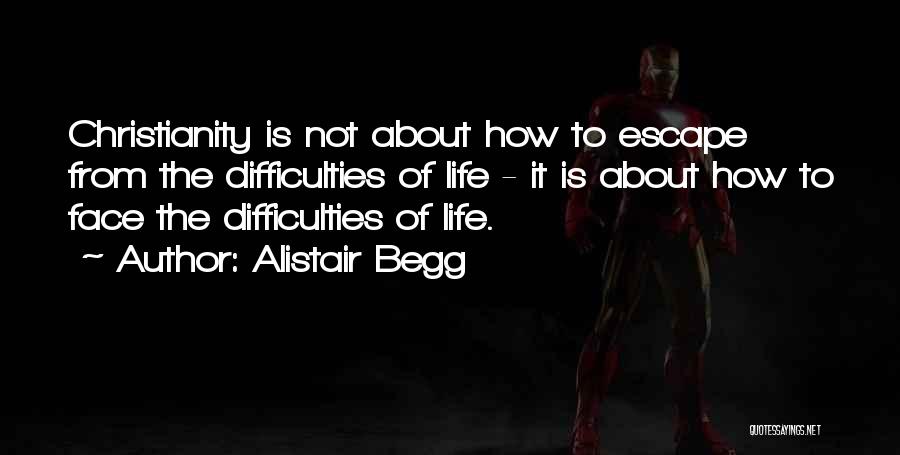 Alistair Begg Quotes: Christianity Is Not About How To Escape From The Difficulties Of Life - It Is About How To Face The