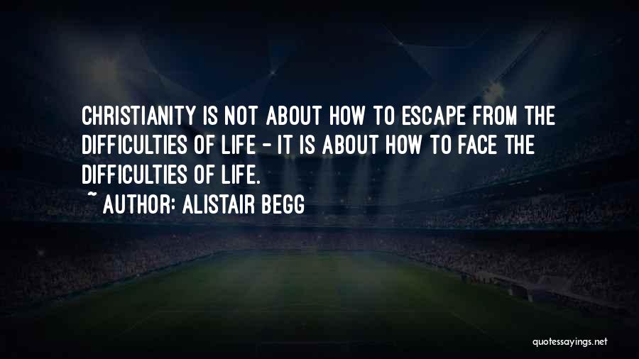 Alistair Begg Quotes: Christianity Is Not About How To Escape From The Difficulties Of Life - It Is About How To Face The