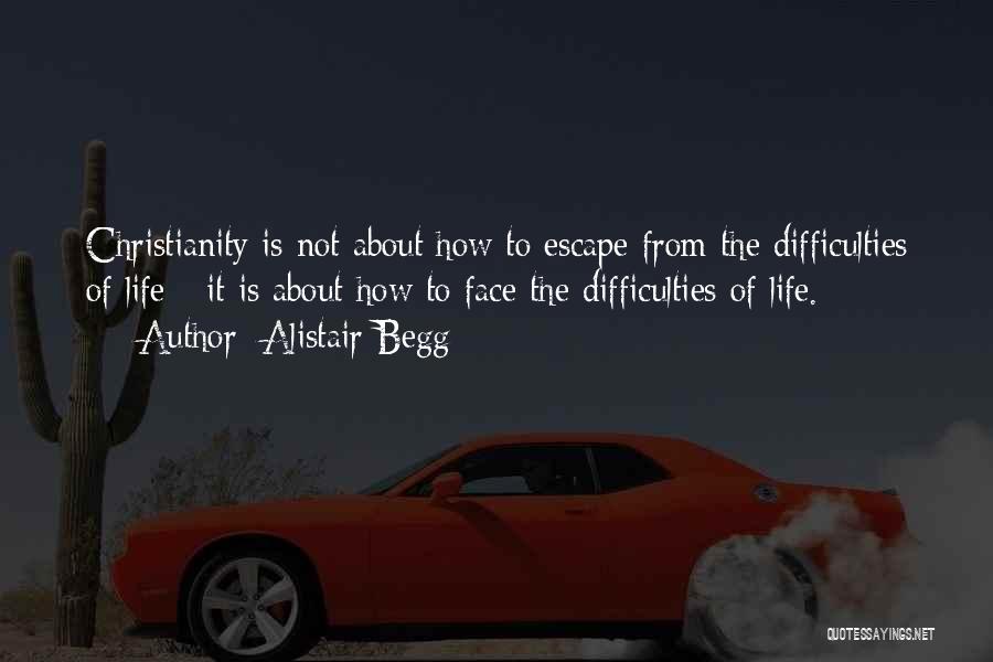 Alistair Begg Quotes: Christianity Is Not About How To Escape From The Difficulties Of Life - It Is About How To Face The