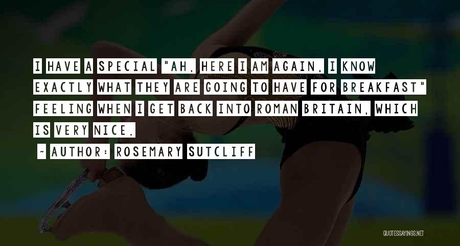 Rosemary Sutcliff Quotes: I Have A Special Ah, Here I Am Again, I Know Exactly What They Are Going To Have For Breakfast