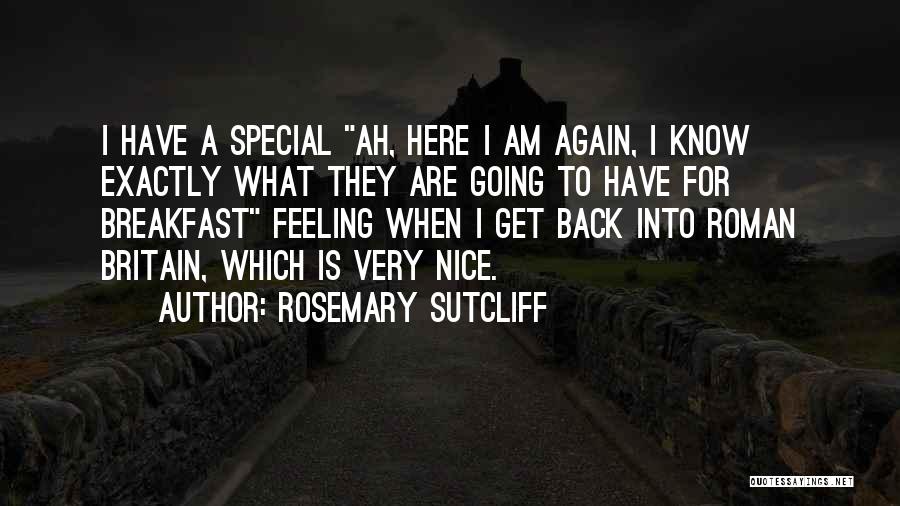 Rosemary Sutcliff Quotes: I Have A Special Ah, Here I Am Again, I Know Exactly What They Are Going To Have For Breakfast