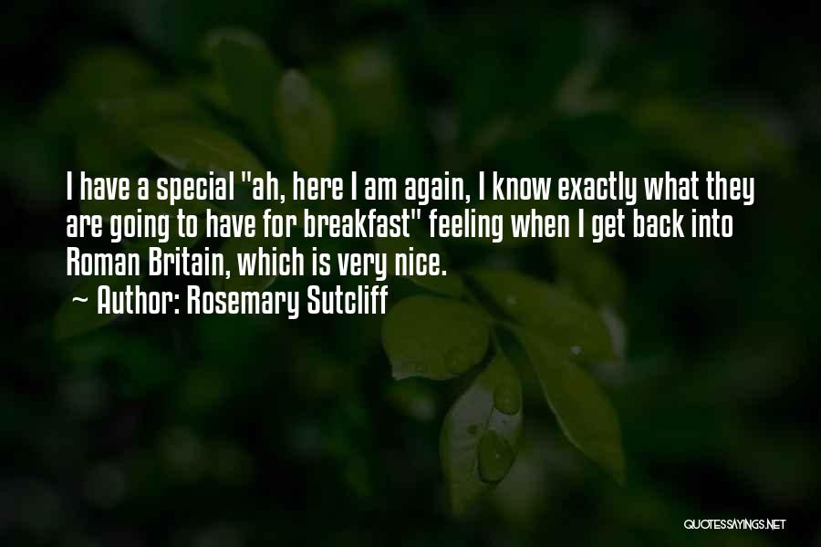 Rosemary Sutcliff Quotes: I Have A Special Ah, Here I Am Again, I Know Exactly What They Are Going To Have For Breakfast