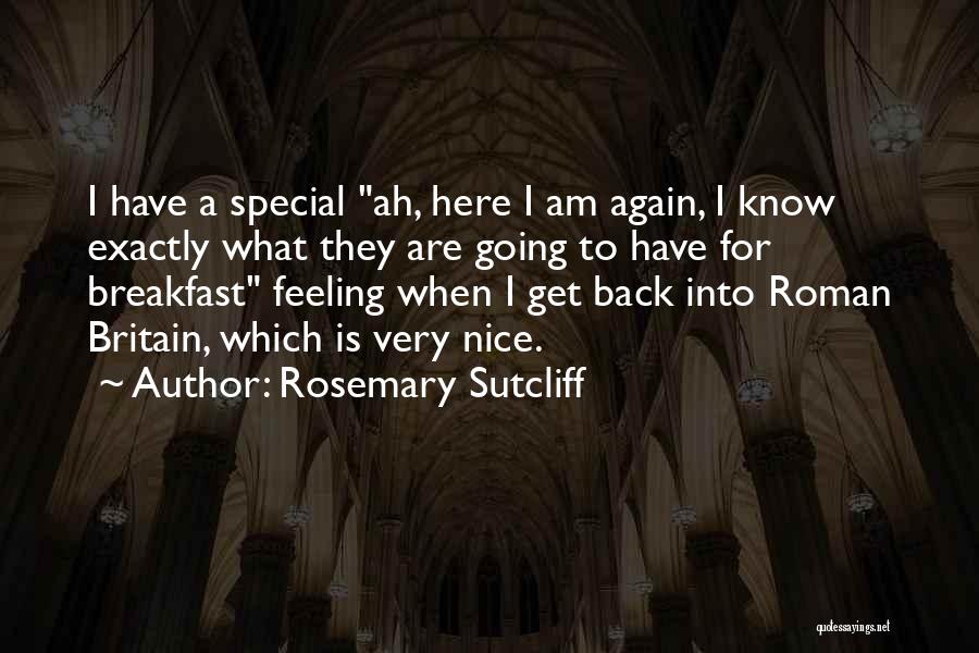 Rosemary Sutcliff Quotes: I Have A Special Ah, Here I Am Again, I Know Exactly What They Are Going To Have For Breakfast