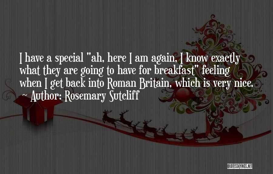 Rosemary Sutcliff Quotes: I Have A Special Ah, Here I Am Again, I Know Exactly What They Are Going To Have For Breakfast