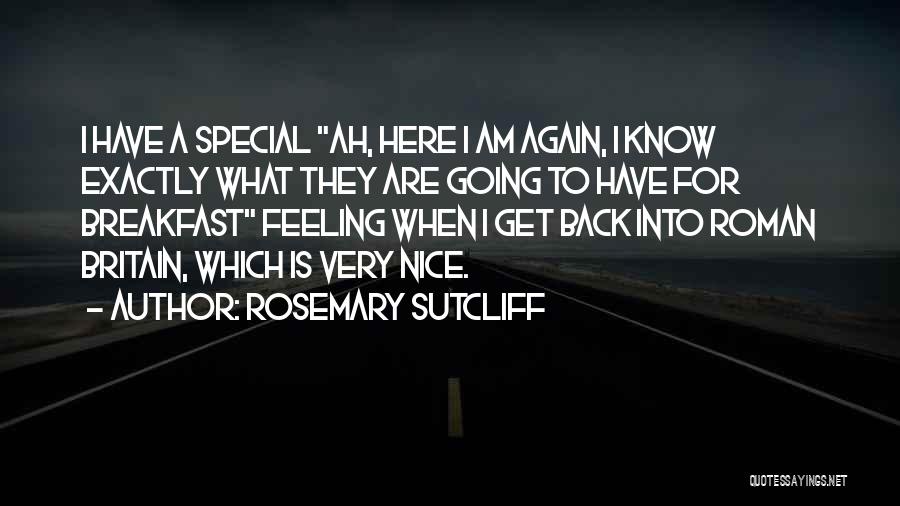 Rosemary Sutcliff Quotes: I Have A Special Ah, Here I Am Again, I Know Exactly What They Are Going To Have For Breakfast