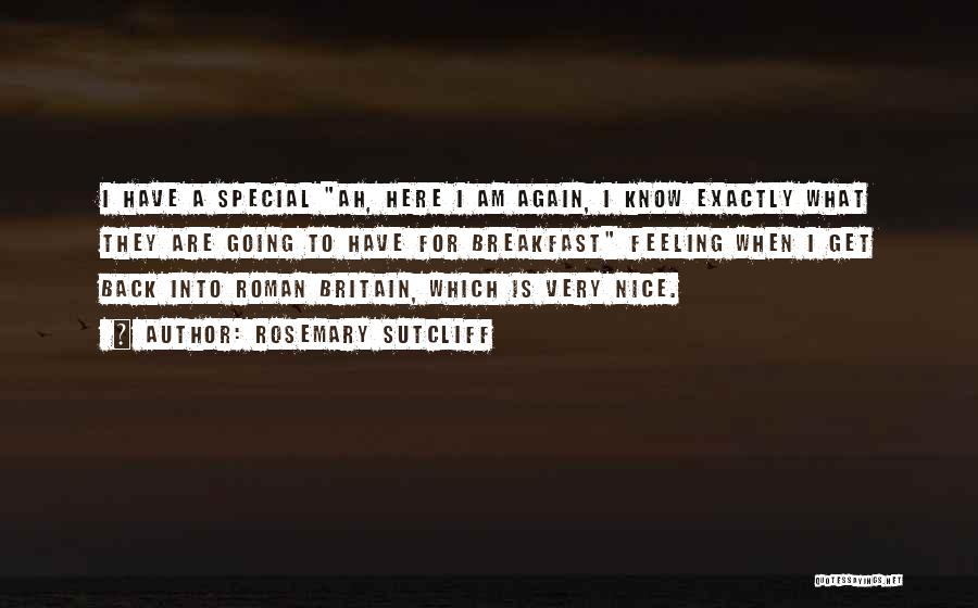 Rosemary Sutcliff Quotes: I Have A Special Ah, Here I Am Again, I Know Exactly What They Are Going To Have For Breakfast