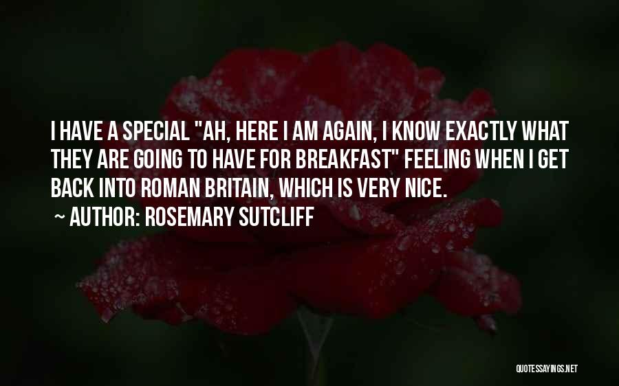 Rosemary Sutcliff Quotes: I Have A Special Ah, Here I Am Again, I Know Exactly What They Are Going To Have For Breakfast