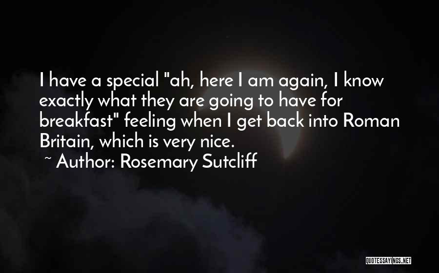 Rosemary Sutcliff Quotes: I Have A Special Ah, Here I Am Again, I Know Exactly What They Are Going To Have For Breakfast
