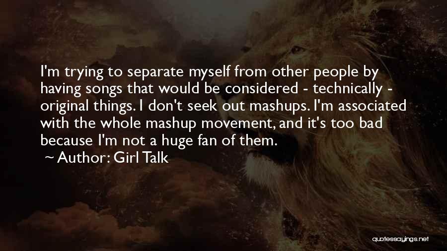 Girl Talk Quotes: I'm Trying To Separate Myself From Other People By Having Songs That Would Be Considered - Technically - Original Things.