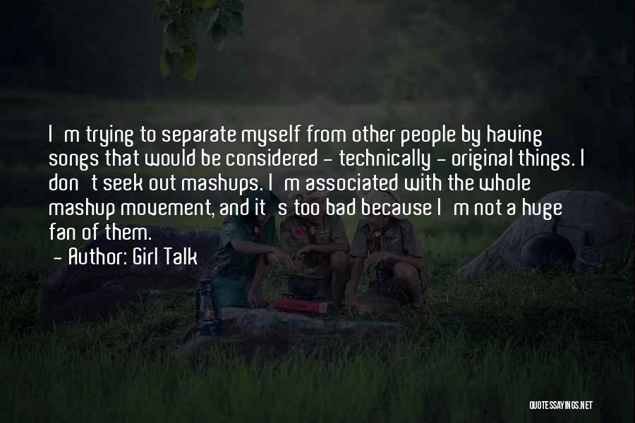 Girl Talk Quotes: I'm Trying To Separate Myself From Other People By Having Songs That Would Be Considered - Technically - Original Things.