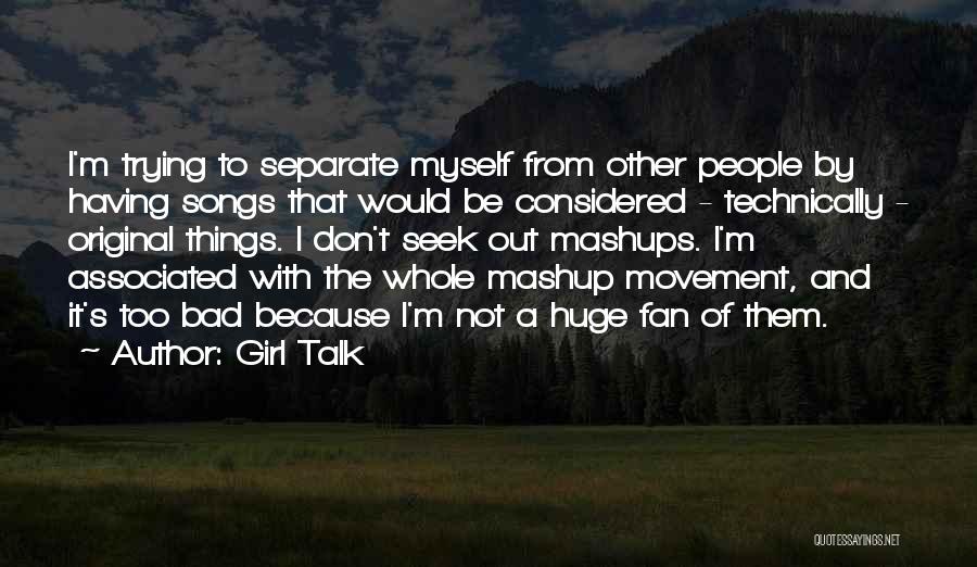 Girl Talk Quotes: I'm Trying To Separate Myself From Other People By Having Songs That Would Be Considered - Technically - Original Things.