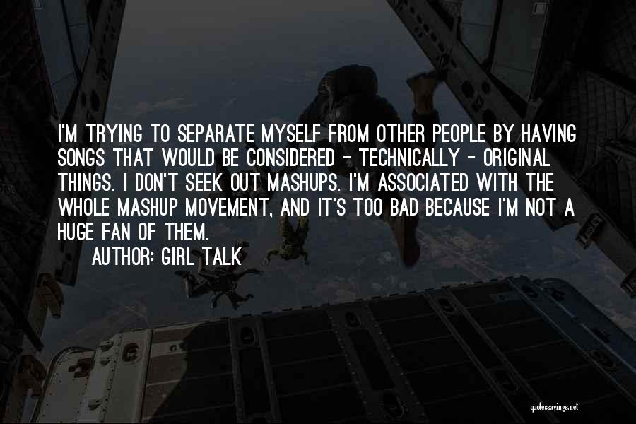 Girl Talk Quotes: I'm Trying To Separate Myself From Other People By Having Songs That Would Be Considered - Technically - Original Things.