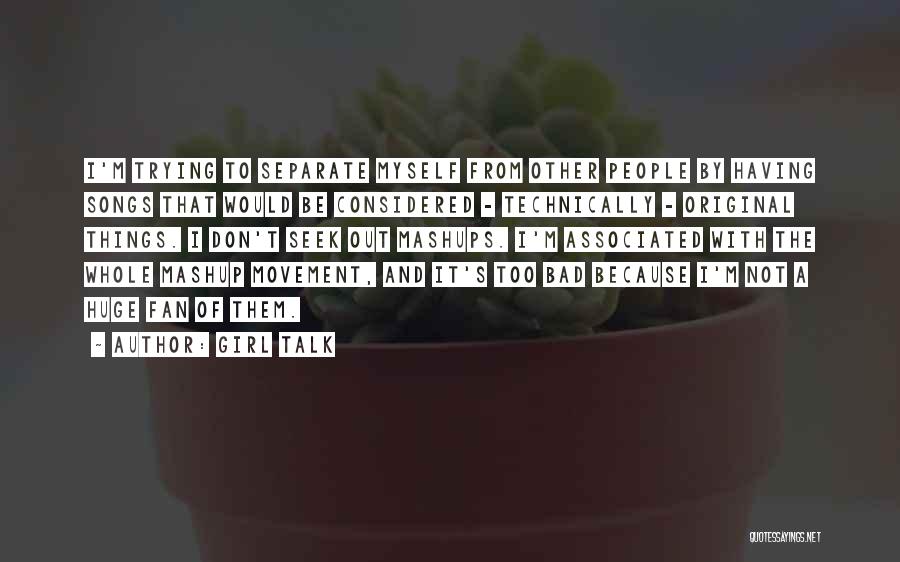 Girl Talk Quotes: I'm Trying To Separate Myself From Other People By Having Songs That Would Be Considered - Technically - Original Things.