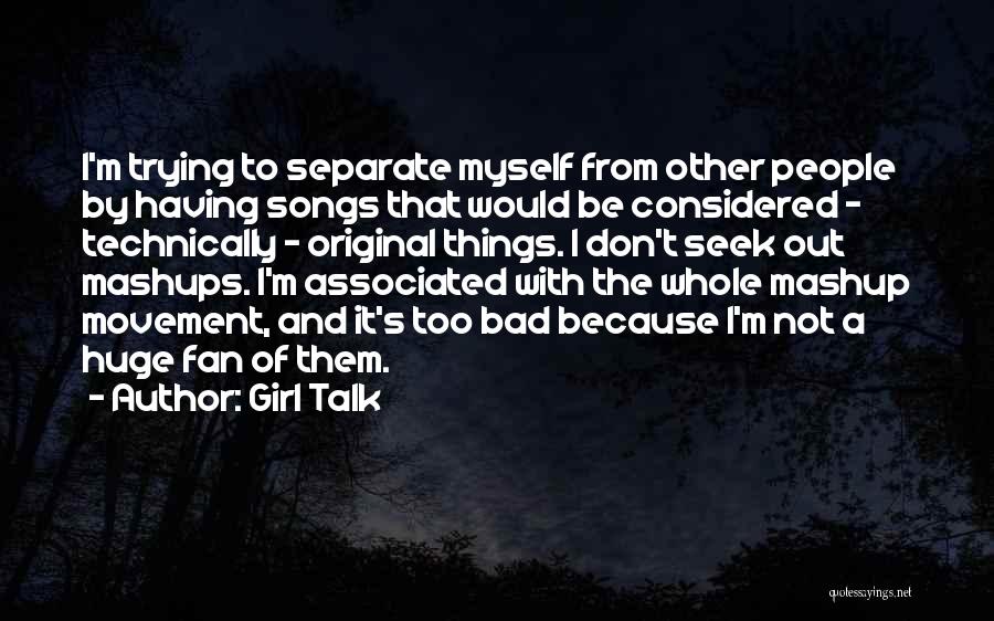 Girl Talk Quotes: I'm Trying To Separate Myself From Other People By Having Songs That Would Be Considered - Technically - Original Things.