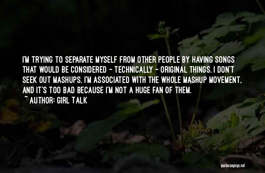 Girl Talk Quotes: I'm Trying To Separate Myself From Other People By Having Songs That Would Be Considered - Technically - Original Things.