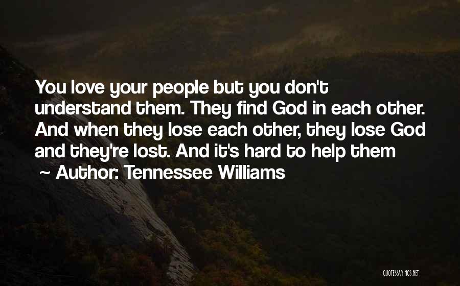 Tennessee Williams Quotes: You Love Your People But You Don't Understand Them. They Find God In Each Other. And When They Lose Each