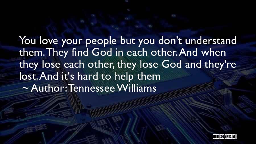 Tennessee Williams Quotes: You Love Your People But You Don't Understand Them. They Find God In Each Other. And When They Lose Each