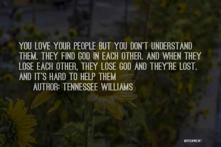Tennessee Williams Quotes: You Love Your People But You Don't Understand Them. They Find God In Each Other. And When They Lose Each
