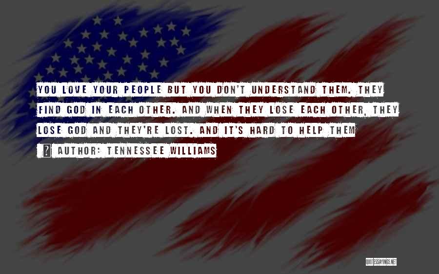 Tennessee Williams Quotes: You Love Your People But You Don't Understand Them. They Find God In Each Other. And When They Lose Each