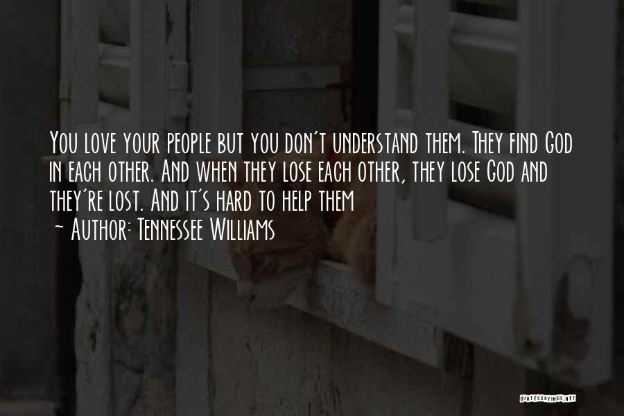 Tennessee Williams Quotes: You Love Your People But You Don't Understand Them. They Find God In Each Other. And When They Lose Each