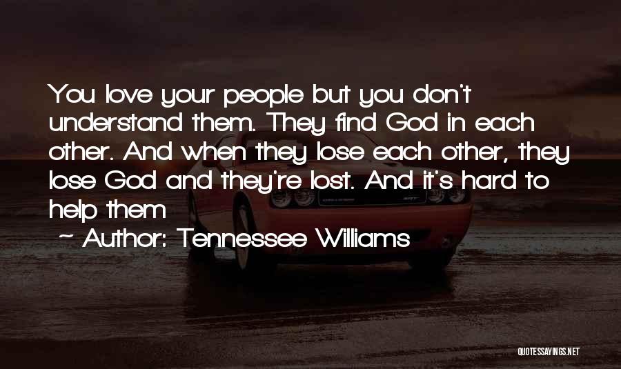 Tennessee Williams Quotes: You Love Your People But You Don't Understand Them. They Find God In Each Other. And When They Lose Each
