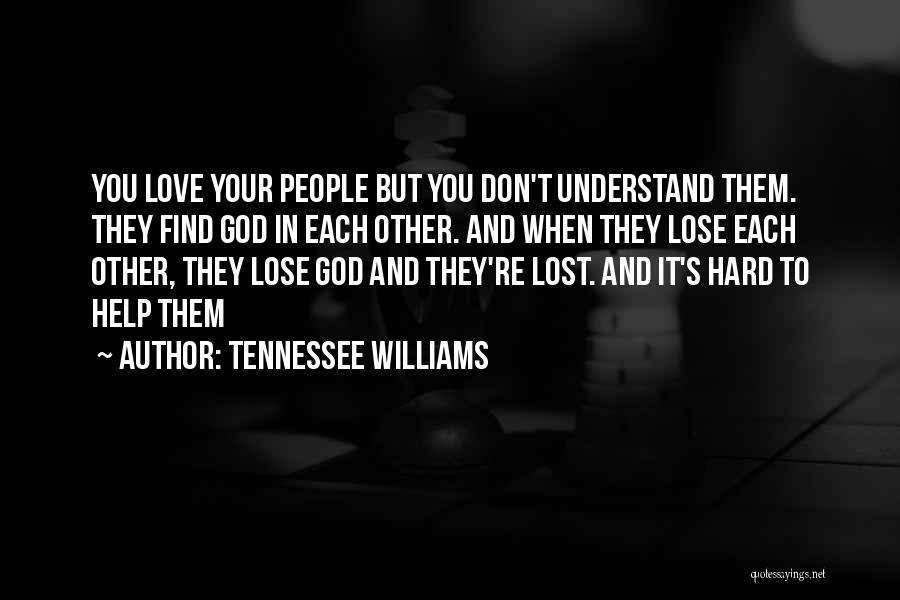 Tennessee Williams Quotes: You Love Your People But You Don't Understand Them. They Find God In Each Other. And When They Lose Each