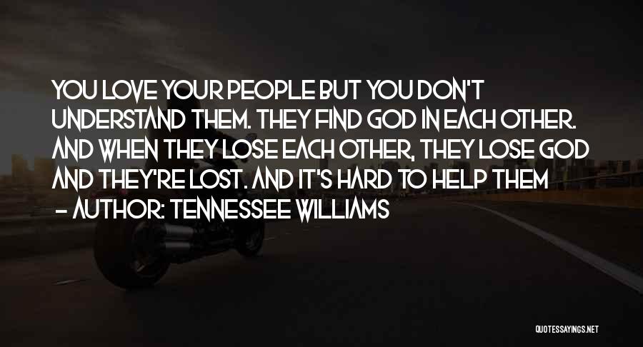 Tennessee Williams Quotes: You Love Your People But You Don't Understand Them. They Find God In Each Other. And When They Lose Each