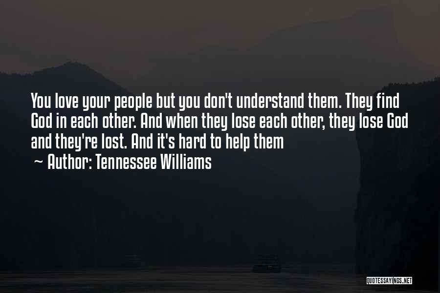 Tennessee Williams Quotes: You Love Your People But You Don't Understand Them. They Find God In Each Other. And When They Lose Each