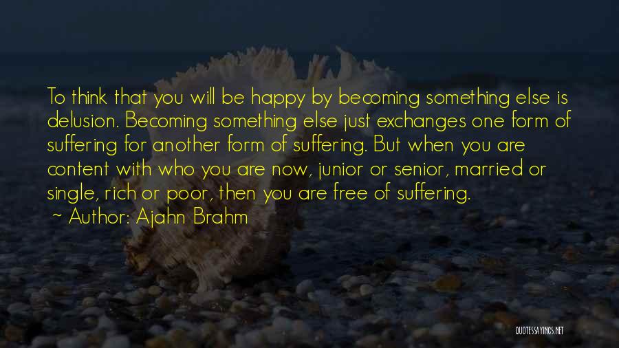 Ajahn Brahm Quotes: To Think That You Will Be Happy By Becoming Something Else Is Delusion. Becoming Something Else Just Exchanges One Form