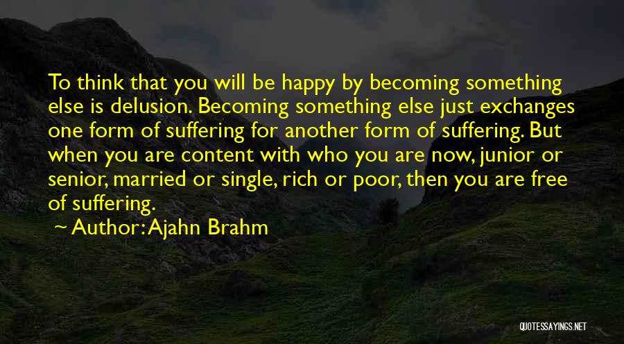 Ajahn Brahm Quotes: To Think That You Will Be Happy By Becoming Something Else Is Delusion. Becoming Something Else Just Exchanges One Form