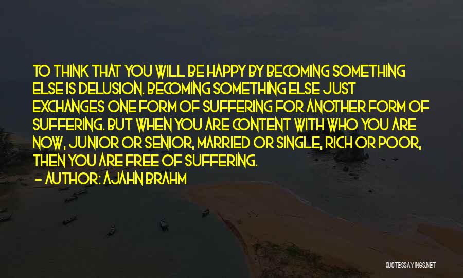 Ajahn Brahm Quotes: To Think That You Will Be Happy By Becoming Something Else Is Delusion. Becoming Something Else Just Exchanges One Form