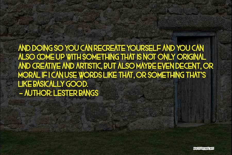 Lester Bangs Quotes: And Doing So You Can Recreate Yourself And You Can Also Come Up With Something That Is Not Only Original