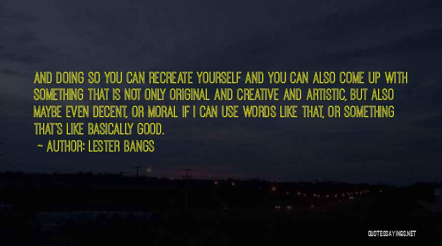 Lester Bangs Quotes: And Doing So You Can Recreate Yourself And You Can Also Come Up With Something That Is Not Only Original