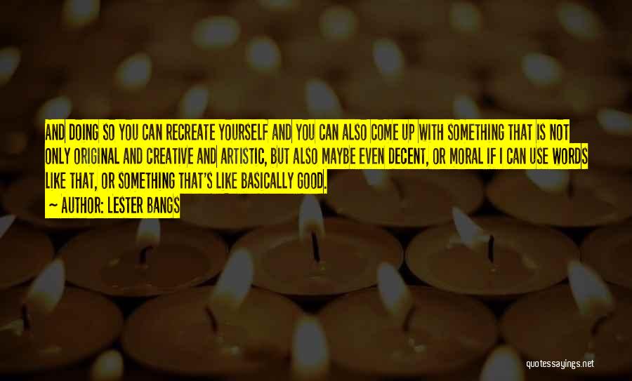 Lester Bangs Quotes: And Doing So You Can Recreate Yourself And You Can Also Come Up With Something That Is Not Only Original