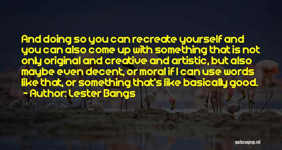 Lester Bangs Quotes: And Doing So You Can Recreate Yourself And You Can Also Come Up With Something That Is Not Only Original