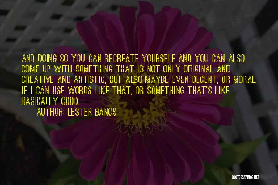 Lester Bangs Quotes: And Doing So You Can Recreate Yourself And You Can Also Come Up With Something That Is Not Only Original