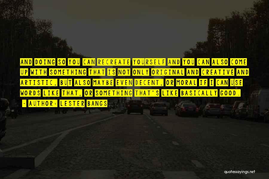 Lester Bangs Quotes: And Doing So You Can Recreate Yourself And You Can Also Come Up With Something That Is Not Only Original